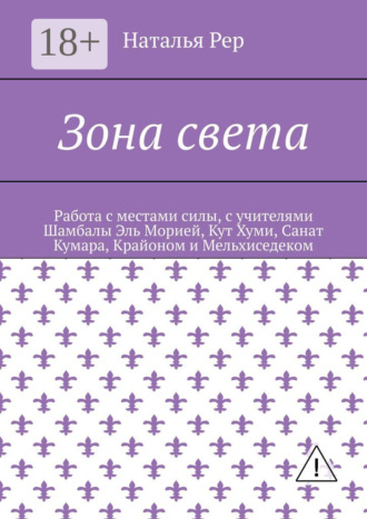 Наталья Викторовна Рер. Зона света. Работа с местами силы, с учителями Шамбалы Эль Морией, Кут Хуми, Санат Кумара, Крайоном и Мельхиседеком