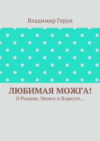 . Любимая Можга! О Родине, Можге и Воркуте…