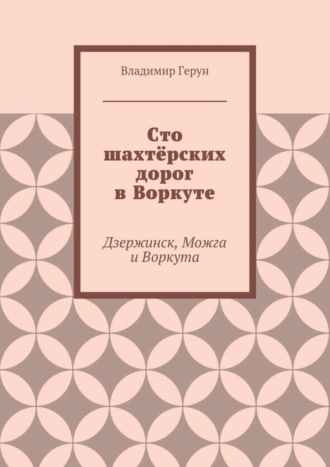 . Сто шахтёрских дорог в Воркуте. Дзержинск, Можга и Воркута