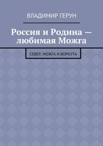 Владимир Герун. Россия и Родина – любимая Можга. Север, Можга и Воркута