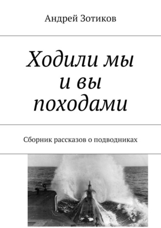. Ходили мы и вы походами. Сборник рассказов о подводниках