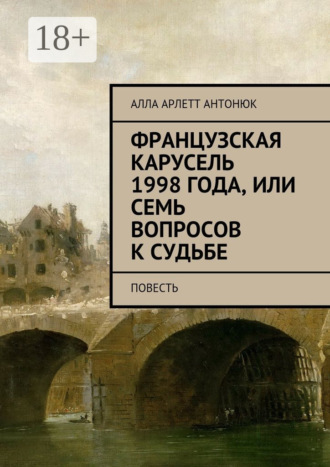 Алла Арлетт Антонюк. Французская карусель 1998 года, или Семь вопросов к судьбе. Повесть