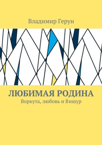 . Любимая Родина. Воркута, любовь и Вишур