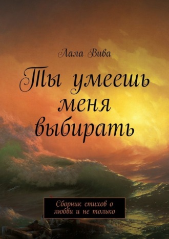 . Ты умеешь меня выбирать. Сборник стихов о любви и не только