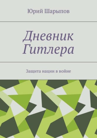 Юрий Александрович Шарыпов. Дневник Гитлера. Защита нации в войне