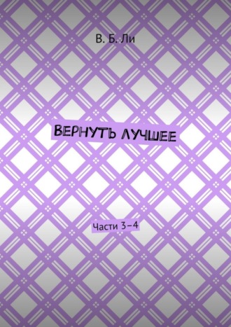 В. Б. Ли. Вернуть лучшее. Части 3–4