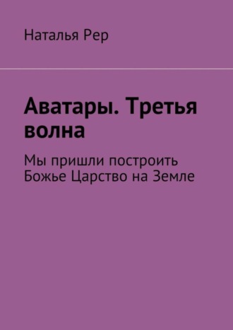 . Аватары. Третья волна. Мы пришли построить Божье Царство на Земле