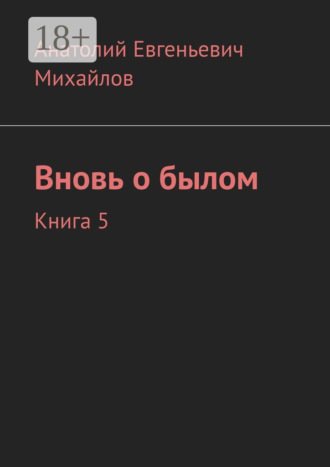 Анатолий Евгеньевич Михайлов. Вновь о былом. Книга 5