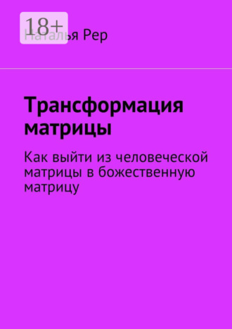 . Трансформация матрицы. Как выйти из человеческой матрицы в божественную матрицу