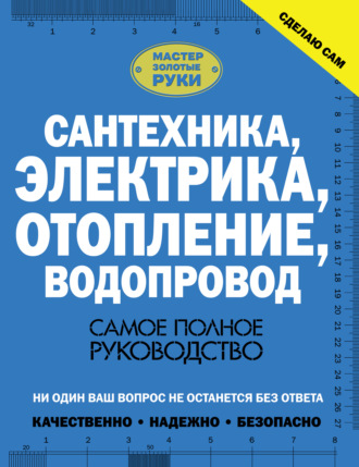 . Сантехника, электрика, отопление, водопровод. Самое полное руководство