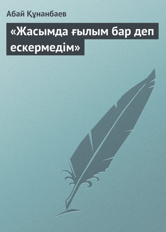 . «Жасымда ғылым бар деп ескермедім»