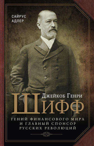 . Джейкоб Генри Шифф. Гений финансового мира и главный спонсор русских революций