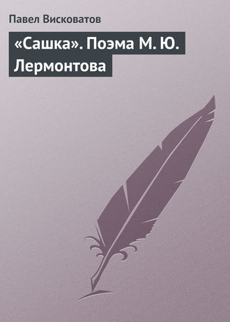 Павел Висковатов. «Сашка». Поэма М. Ю. Лермонтова
