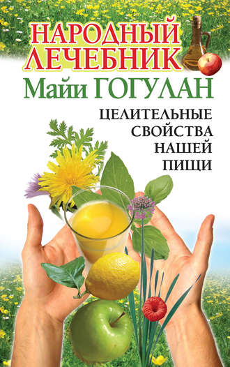 Майя Гогулан. Народный лечебник Майи Гогулан. Целительные свойства нашей пищи