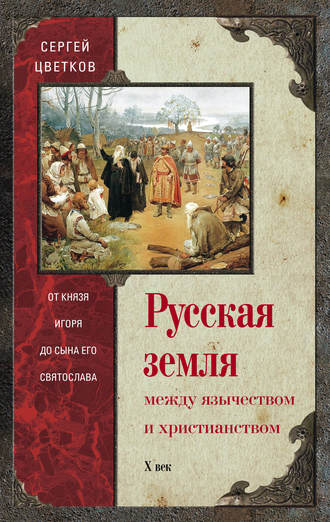 . Русская земля. Между язычеством и христианством. От князя Игоря до сына его Святослава