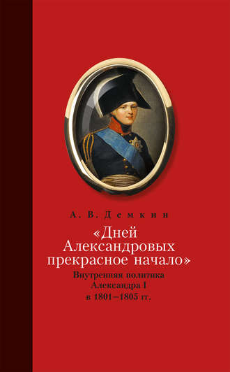 Андрей Дёмкин. «Дней Александровых прекрасное начало…»: Внутренняя политика Александра I в 1801–1805 гг.