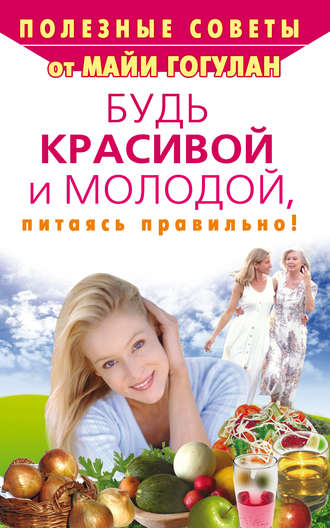 Майя Гогулан. Будь красивой и молодой, питаясь правильно!