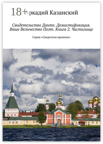 Аркадий Казанский. Свидетельство Данте. Демистификация. Ваше Величество Поэт. Книга 2. Чистилище. Серия «Свидетели времени»