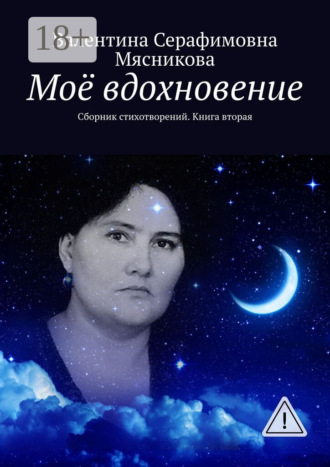 Валентина Серафимовна Мясникова. Моё вдохновение. Сборник стихотворений. Книга вторая