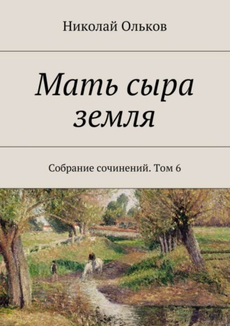 Николай Максимович Ольков. Мать сыра земля. Собрание сочинений. Том 6