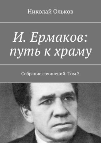 Николай Максимович Ольков. И. Ермаков: путь к храму. Собрание сочинений. Том 2