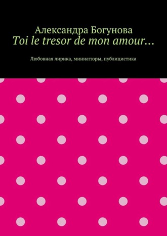. Toi le tresor de mon amour… Любовная лирика, миниатюры, публицистика