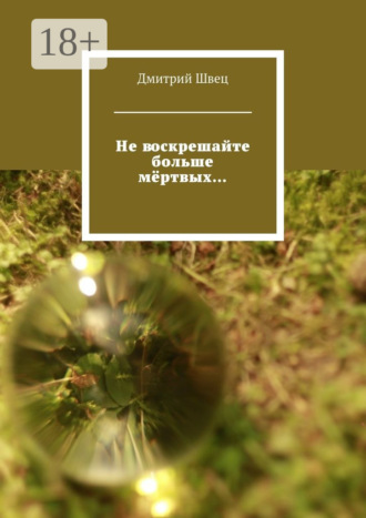 Дмитрий Швец. Не воскрешайте больше мёртвых…