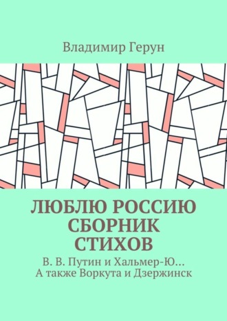 . Люблю Россию. Сборник стихов. В. В. Путин и Хальмер-Ю… А также Воркута и Дзержинск