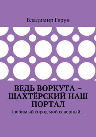 . Ведь Воркута – шахтёрский наш портал. Любимый город мой северный…