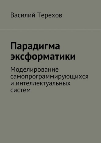 . Парадигма эксформатики. Моделирование самопрограммирующихся и интеллектуальных систем