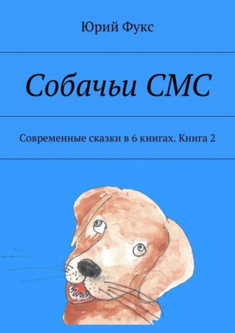 Юрий Фукс. Собачьи СМС. Современные сказки в 6 книгах. Книга 2