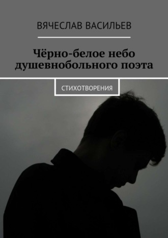 . Чёрно-белое небо душевнобольного поэта. Стихотворения