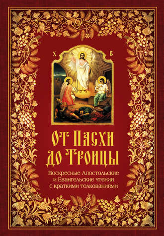 . От Пасхи до Троицы. Воскресные Апостольские и Евангельские чтения с краткими толкованиями
