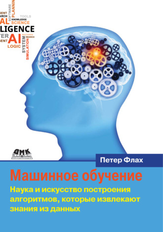 . Машинное обучение. Наука и искусство построения алгоритмов, которые извлекают знания из данных