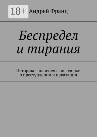 . Беспредел и тирания. Историко-политические очерки о преступлении и наказании