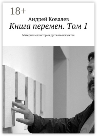 Андрей Ковалев. Книга перемен. Том 1. Материалы к истории русского искусства