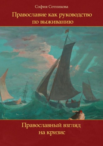 София Сотникова. Православие как руководство по выживанию. Православный взгляд на кризис