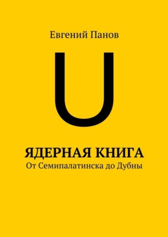Евгений Панов. Ядерная книга. От Семипалатинска до Дубны