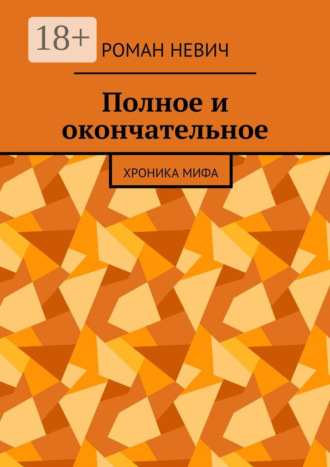 Роман Невич. Полное и окончательное. Хроника мифа