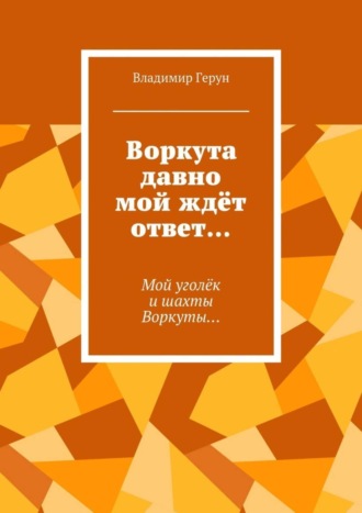 Владимир Герун. Воркута давно мой ждёт ответ… Мой уголёк и шахты Воркуты…
