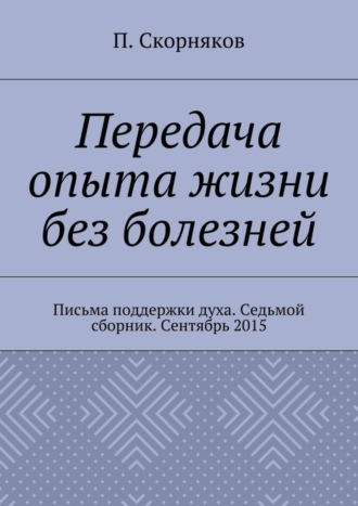 . Передача опыта жизни без болезней. Письма поддержки духа. Седьмой сборник. Сентябрь 2015