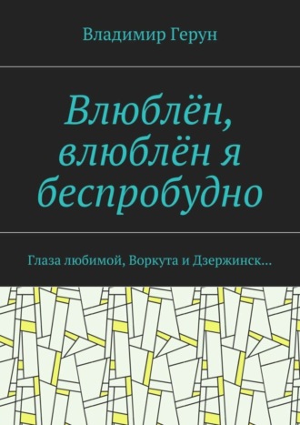 . Влюблён, влюблён я беспробудно. Глаза любимой, Воркута и Дзержинск…