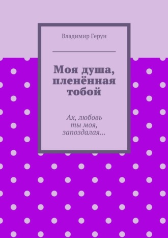 . Моя душа, пленённая тобой. Ах, любовь ты моя, запоздалая…
