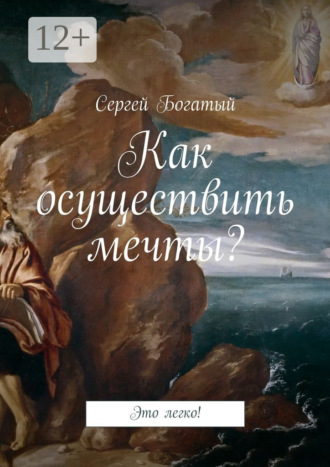 Сергей Богатый. Как осуществить мечты? Это легко!