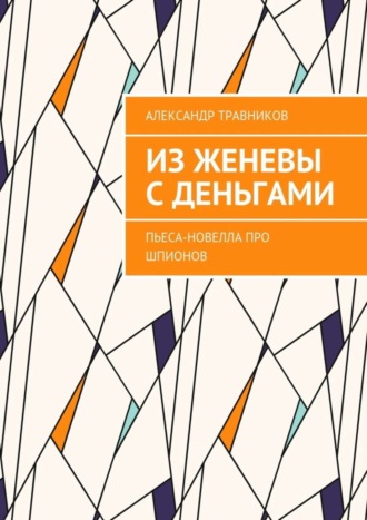 . Из Женевы с деньгами. Пьеса-новелла про шпионов
