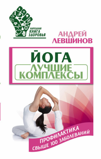 . Йога. Лучшие комплексы. Профилактика свыше 100 заболеваний