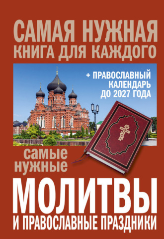 Сборник. Самые нужные молитвы и православные праздники + православный календарь до 2027 года