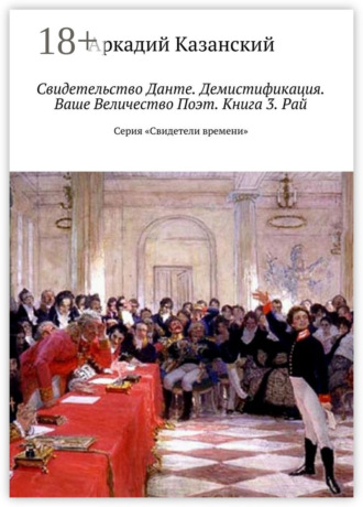 Аркадий Казанский. Свидетельство Данте. Демистификация. Ваше Величество Поэт. Книга 3. Рай. Серия «Свидетели времени»