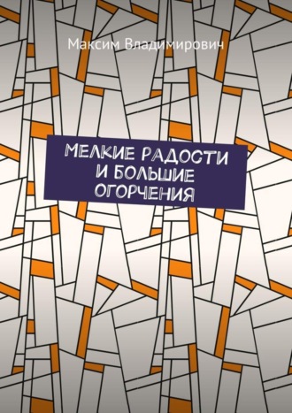 . Мелкие радости и большие огорчения