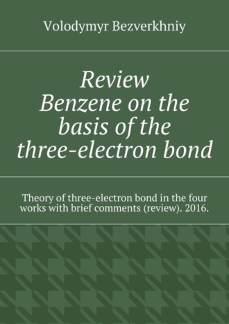 . Review. Benzene on the basis of the three-electron bond. Theory of three-electron bond in the four works with brief comments (review). 2016.